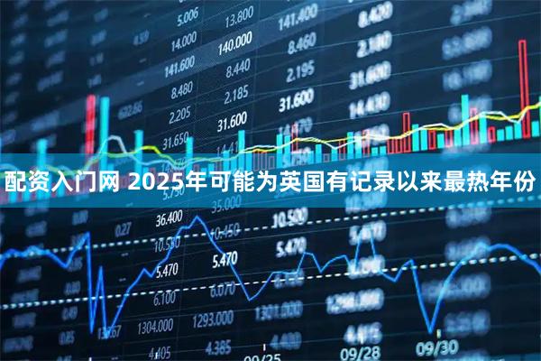配资入门网 2025年可能为英国有记录以来最热年份