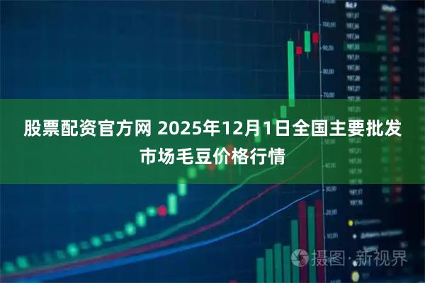 股票配资官方网 2025年12月1日全国主要批发市场毛豆价格行情