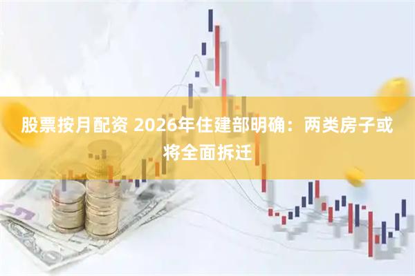 股票按月配资 2026年住建部明确：两类房子或将全面拆迁